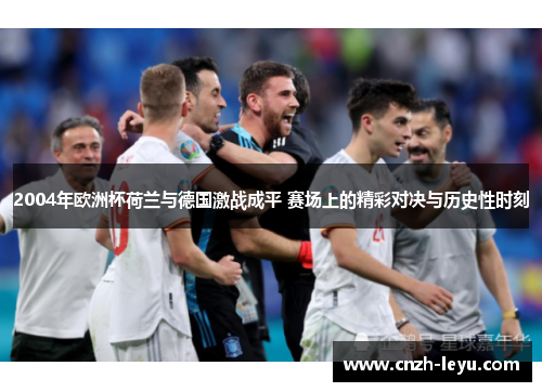2004年欧洲杯荷兰与德国激战成平 赛场上的精彩对决与历史性时刻