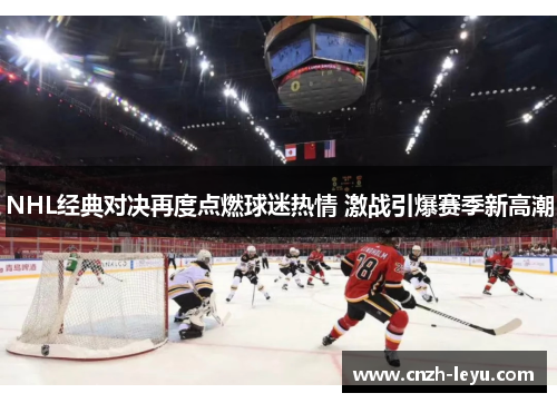 NHL经典对决再度点燃球迷热情 激战引爆赛季新高潮