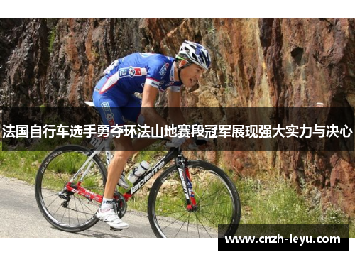 法国自行车选手勇夺环法山地赛段冠军展现强大实力与决心