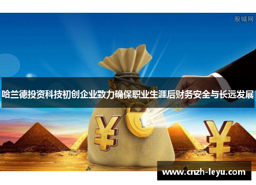 哈兰德投资科技初创企业致力确保职业生涯后财务安全与长远发展