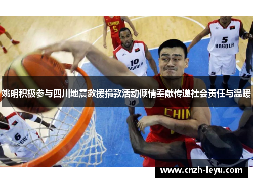 姚明积极参与四川地震救援捐款活动倾情奉献传递社会责任与温暖