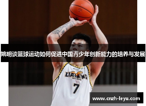 姚明谈篮球运动如何促进中国青少年创新能力的培养与发展