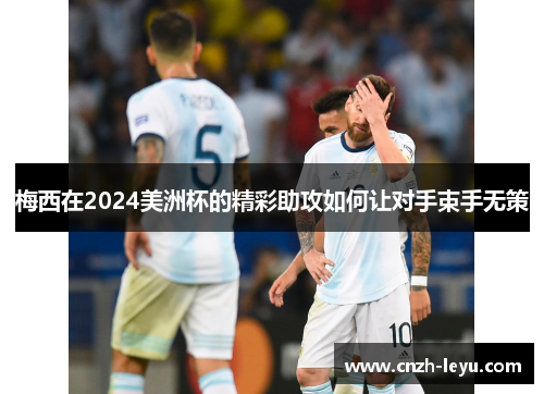 梅西在2024美洲杯的精彩助攻如何让对手束手无策