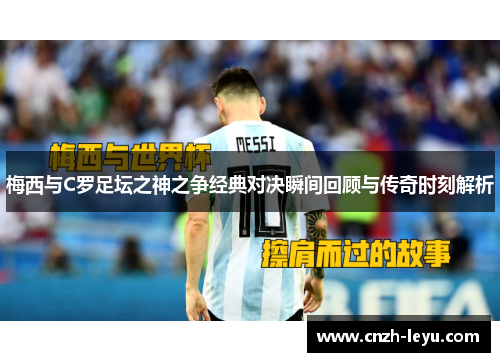 梅西与C罗足坛之神之争经典对决瞬间回顾与传奇时刻解析
