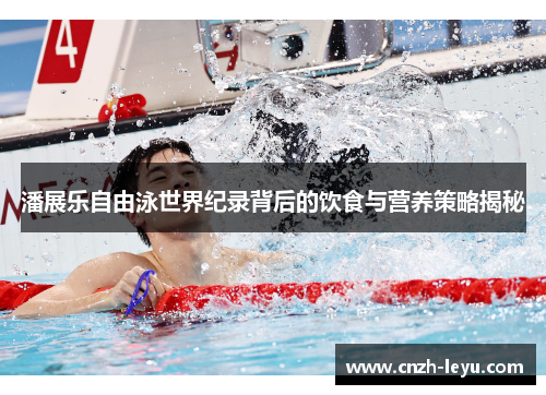 潘展乐自由泳世界纪录背后的饮食与营养策略揭秘