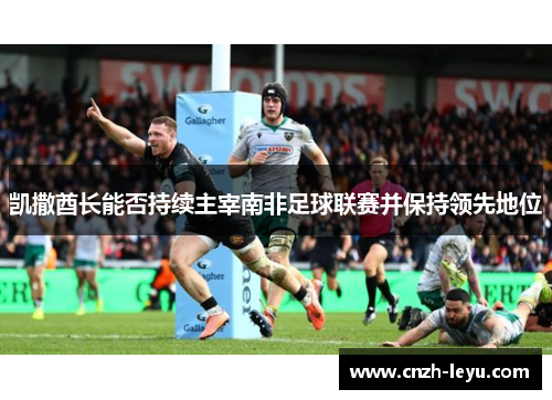 凯撒酋长能否持续主宰南非足球联赛并保持领先地位