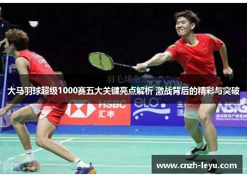 大马羽球超级1000赛五大关键亮点解析 激战背后的精彩与突破