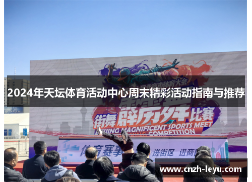 2024年天坛体育活动中心周末精彩活动指南与推荐