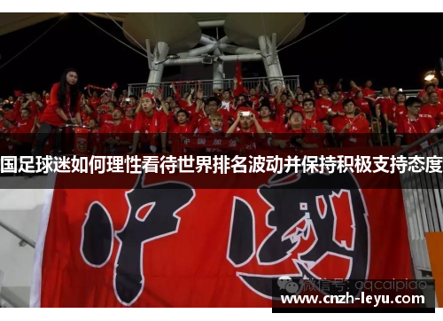 国足球迷如何理性看待世界排名波动并保持积极支持态度