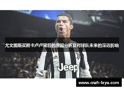 尤文图斯买断卡卢卢背后的原因分析及对球队未来的深远影响