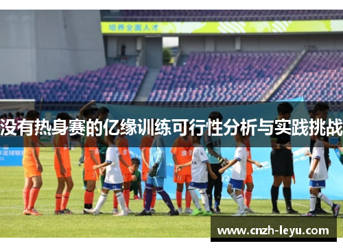 没有热身赛的亿缘训练可行性分析与实践挑战