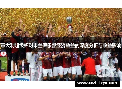 意大利超级杯对米兰俱乐部经济效益的深度分析与收益影响