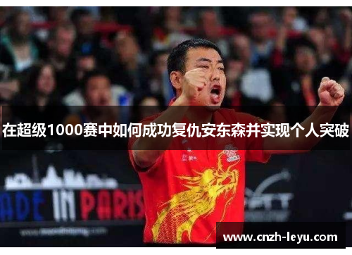 在超级1000赛中如何成功复仇安东森并实现个人突破