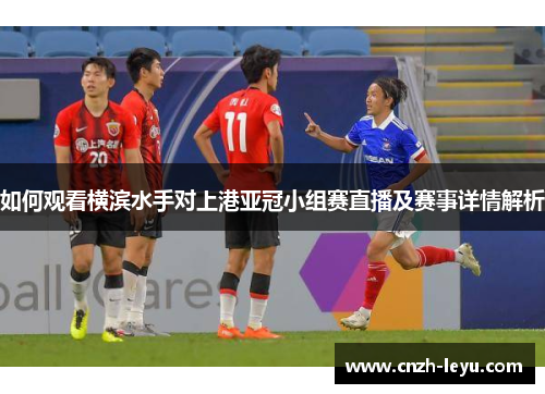 如何观看横滨水手对上港亚冠小组赛直播及赛事详情解析