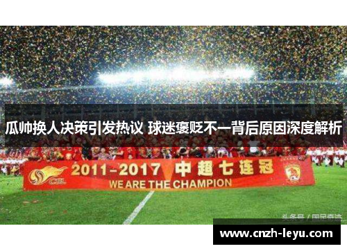 瓜帅换人决策引发热议 球迷褒贬不一背后原因深度解析