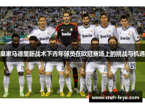 皇家马德里新战术下青年球员在欧冠赛场上的挑战与机遇