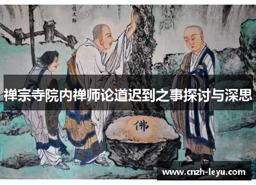 禅宗寺院内禅师论道迟到之事探讨与深思