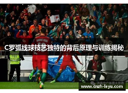 C罗弧线球技艺独特的背后原理与训练揭秘
