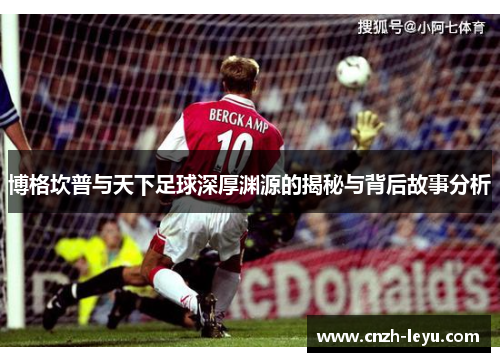 博格坎普与天下足球深厚渊源的揭秘与背后故事分析