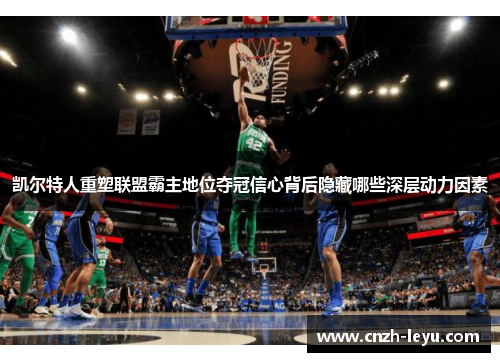 凯尔特人重塑联盟霸主地位夺冠信心背后隐藏哪些深层动力因素