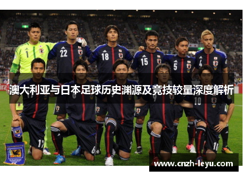 澳大利亚与日本足球历史渊源及竞技较量深度解析 澳大利亚与日本足球历史渊源及竞技较量深度解析