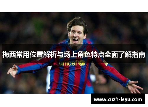梅西常用位置解析与场上角色特点全面了解指南