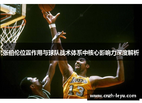 张伯伦位置作用与球队战术体系中核心影响力深度解析