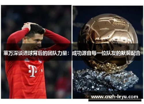 莱万深谈进球背后的团队力量:成功源自每一位队友的默契配合 莱万深谈进球背后的团队力量:成功源自每一位队友的默契配合