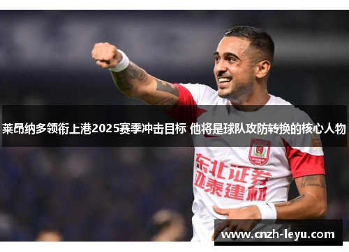 莱昂纳多领衔上港2025赛季冲击目标 他将是球队攻防转换的核心人物 莱昂纳多领衔上港2025赛季冲击目标 他将是球队攻防转换的核心人物