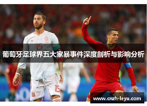 葡萄牙足球界五大家暴事件深度剖析与影响分析 葡萄牙足球界五大家暴事件深度剖析与影响分析