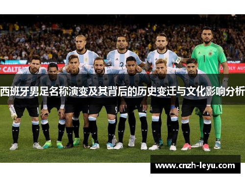 西班牙男足名称演变及其背后的历史变迁与文化影响分析 西班牙男足名称演变及其背后的历史变迁与文化影响分析