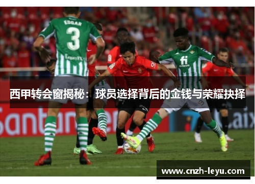 西甲转会窗揭秘：球员选择背后的金钱与荣耀抉择