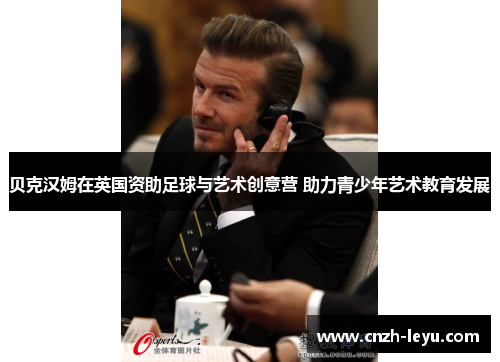 贝克汉姆在英国资助足球与艺术创意营 助力青少年艺术教育发展