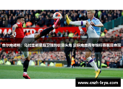 费尔南德斯：乌拉圭新星后卫强势崭露头角 荣获南美青年锦标赛瞩目表现