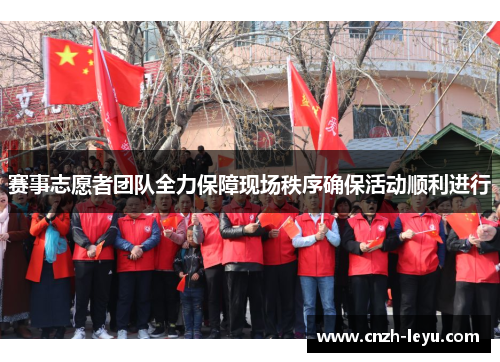 赛事志愿者团队全力保障现场秩序确保活动顺利进行