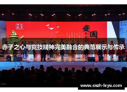 赤子之心与竞技精神完美融合的典范展示与传承 赤子之心与竞技精神完美融合的典范展示与传承