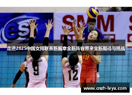 走进2025中国女排联赛新篇章全新阵容带来全新期待与挑战 走进2025中国女排联赛新篇章全新阵容带来全新期待与挑战