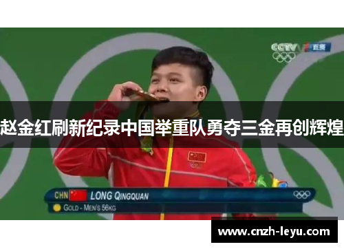 赵金红刷新纪录中国举重队勇夺三金再创辉煌 赵金红刷新纪录中国举重队勇夺三金再创辉煌