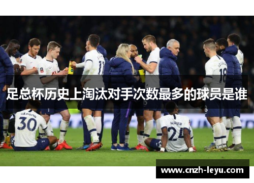 足总杯历史上淘汰对手次数最多的球员是谁 足总杯历史上淘汰对手次数最多的球员是谁