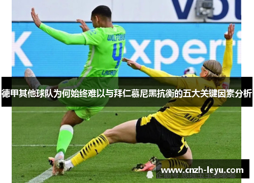 德甲其他球队为何始终难以与拜仁慕尼黑抗衡的五大关键因素分析