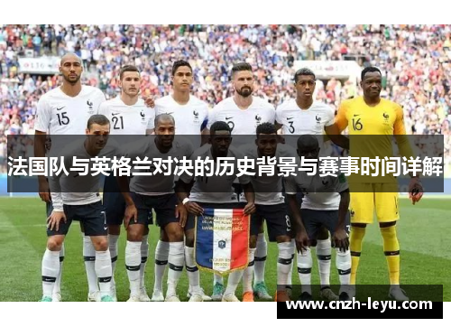 法国队与英格兰对决的历史背景与赛事时间详解