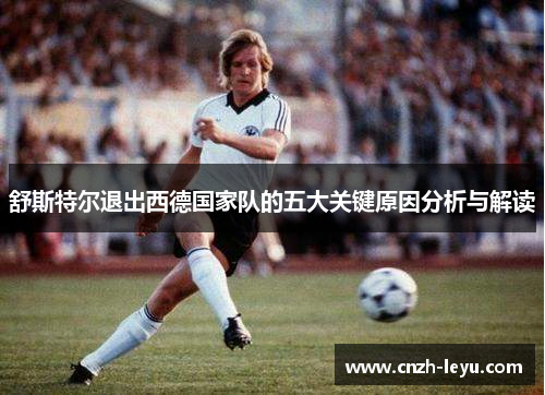 舒斯特尔退出西德国家队的五大关键原因分析与解读 舒斯特尔退出西德国家队的五大关键原因分析与解读