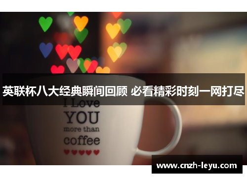英联杯八大经典瞬间回顾 必看精彩时刻一网打尽 英联杯八大经典瞬间回顾 必看精彩时刻一网打尽