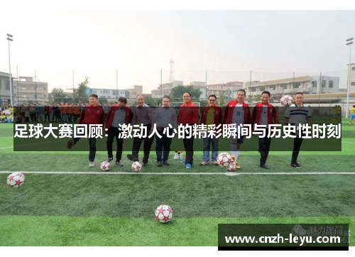 足球大赛回顾：激动人心的精彩瞬间与历史性时刻