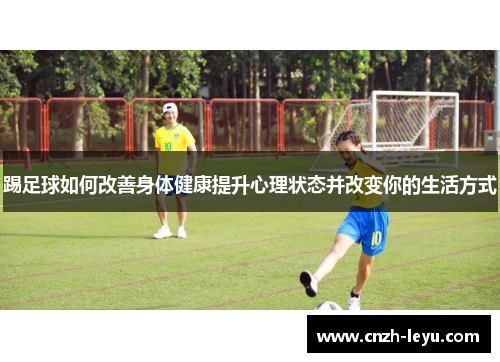 踢足球如何改善身体健康提升心理状态并改变你的生活方式