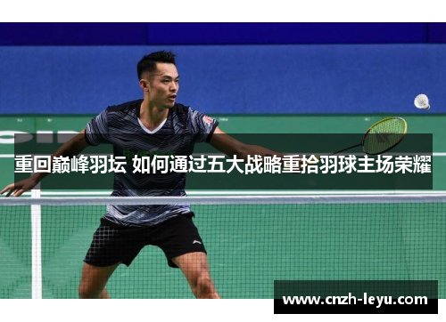 重回巅峰羽坛 如何通过五大战略重拾羽球主场荣耀 重回巅峰羽坛 如何通过五大战略重拾羽球主场荣耀