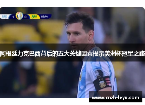 阿根廷力克巴西背后的五大关键因素揭示美洲杯冠军之路