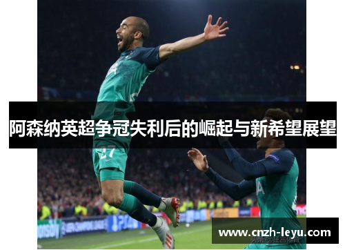 阿森纳英超争冠失利后的崛起与新希望展望
