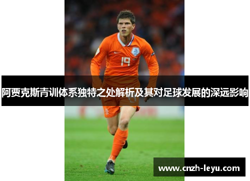 阿贾克斯青训体系独特之处解析及其对足球发展的深远影响