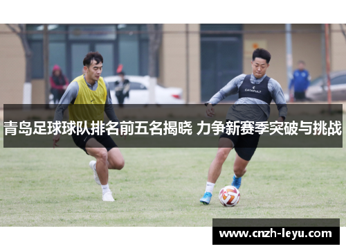 青岛足球球队排名前五名揭晓 力争新赛季突破与挑战